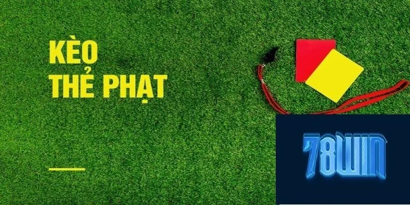 Kèo Thẻ Phạt Là Gì? Chơi Kèo Cực Chuẩn Tại 78win 2025